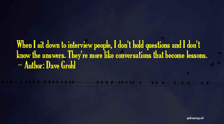 Dave Grohl Quotes: When I Sit Down To Interview People, I Don't Hold Questions And I Don't Know The Answers. They're More Like