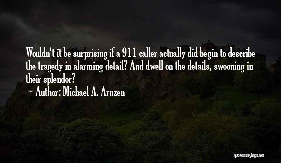 Michael A. Arnzen Quotes: Wouldn't It Be Surprising If A 911 Caller Actually Did Begin To Describe The Tragedy In Alarming Detail? And Dwell