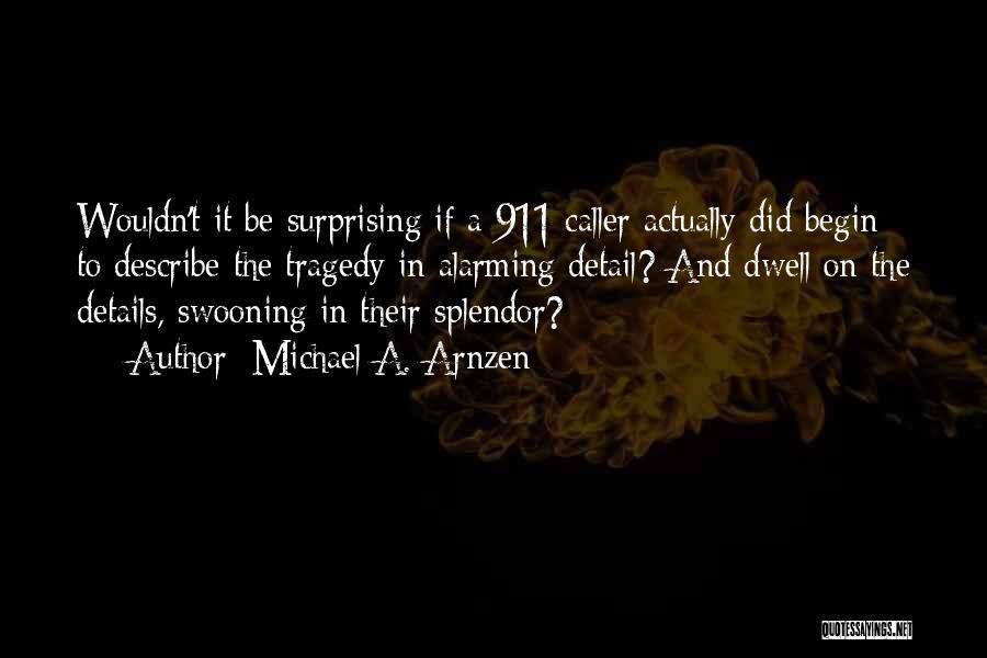 Michael A. Arnzen Quotes: Wouldn't It Be Surprising If A 911 Caller Actually Did Begin To Describe The Tragedy In Alarming Detail? And Dwell