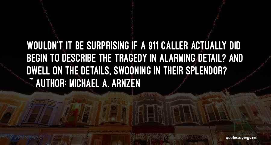 Michael A. Arnzen Quotes: Wouldn't It Be Surprising If A 911 Caller Actually Did Begin To Describe The Tragedy In Alarming Detail? And Dwell