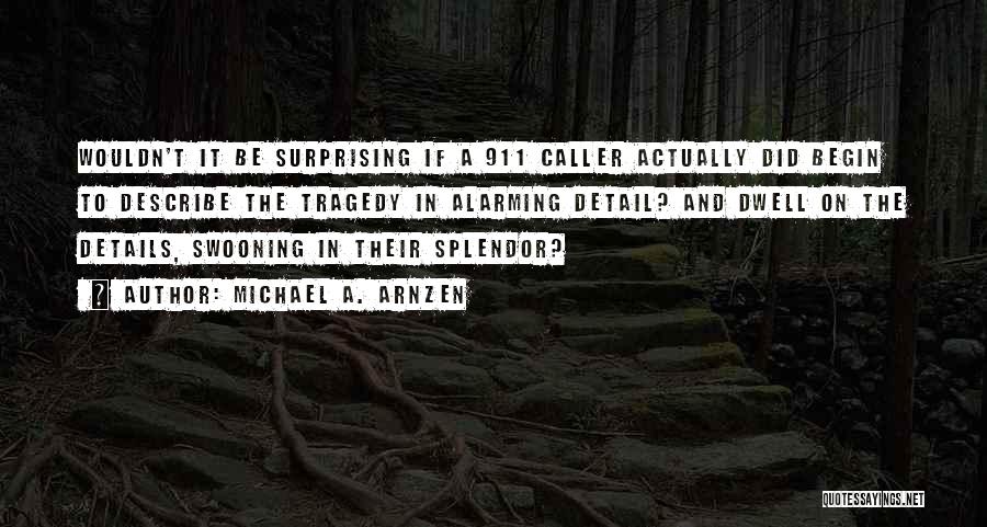 Michael A. Arnzen Quotes: Wouldn't It Be Surprising If A 911 Caller Actually Did Begin To Describe The Tragedy In Alarming Detail? And Dwell