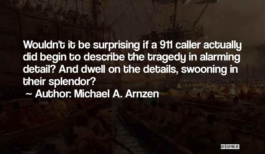 Michael A. Arnzen Quotes: Wouldn't It Be Surprising If A 911 Caller Actually Did Begin To Describe The Tragedy In Alarming Detail? And Dwell