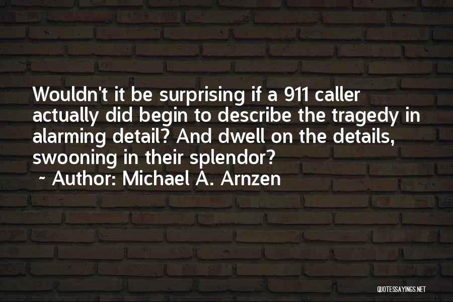 Michael A. Arnzen Quotes: Wouldn't It Be Surprising If A 911 Caller Actually Did Begin To Describe The Tragedy In Alarming Detail? And Dwell