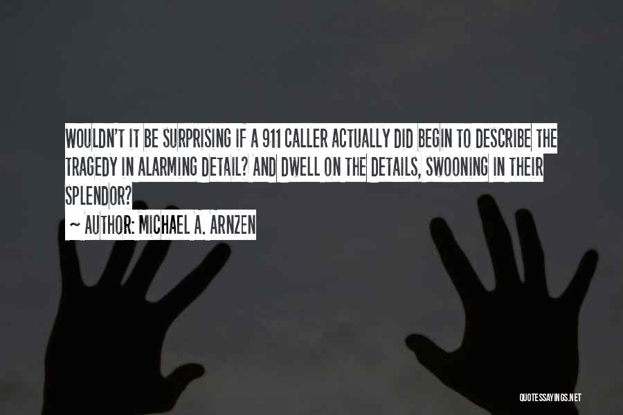 Michael A. Arnzen Quotes: Wouldn't It Be Surprising If A 911 Caller Actually Did Begin To Describe The Tragedy In Alarming Detail? And Dwell