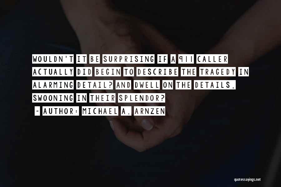 Michael A. Arnzen Quotes: Wouldn't It Be Surprising If A 911 Caller Actually Did Begin To Describe The Tragedy In Alarming Detail? And Dwell