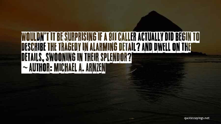 Michael A. Arnzen Quotes: Wouldn't It Be Surprising If A 911 Caller Actually Did Begin To Describe The Tragedy In Alarming Detail? And Dwell