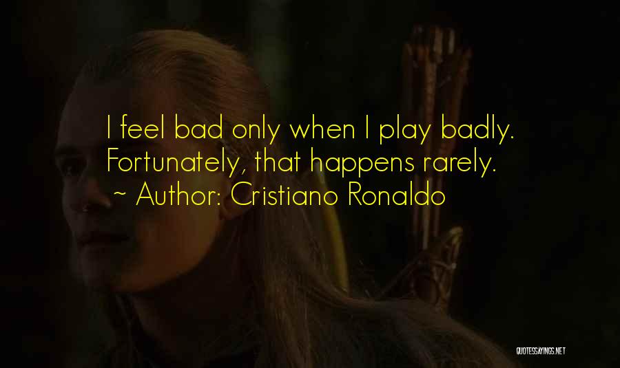 Cristiano Ronaldo Quotes: I Feel Bad Only When I Play Badly. Fortunately, That Happens Rarely.