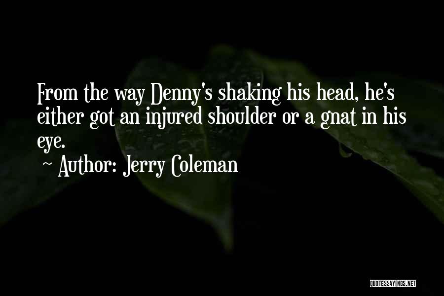 Jerry Coleman Quotes: From The Way Denny's Shaking His Head, He's Either Got An Injured Shoulder Or A Gnat In His Eye.