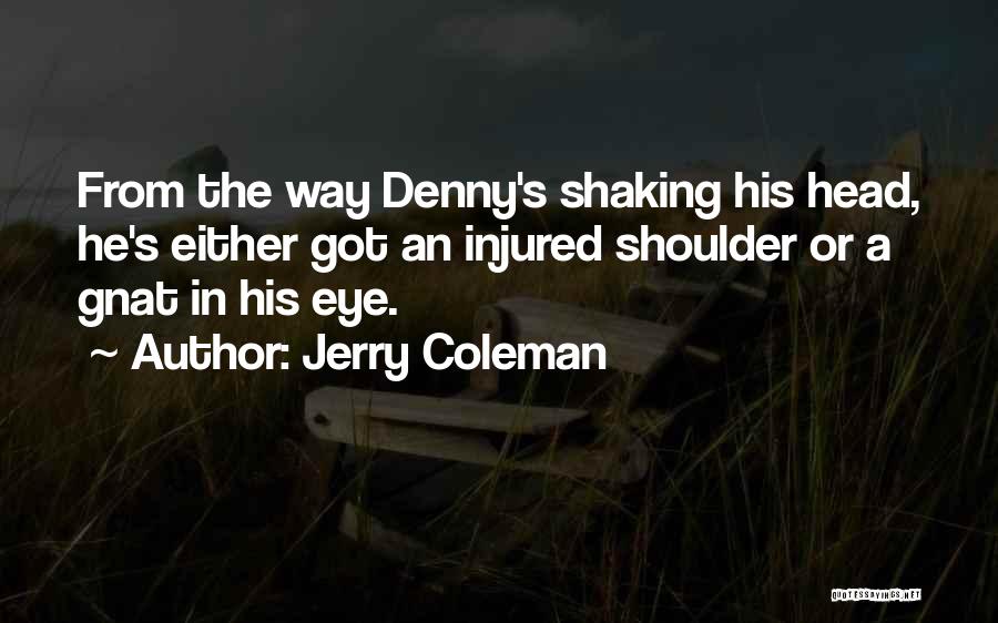 Jerry Coleman Quotes: From The Way Denny's Shaking His Head, He's Either Got An Injured Shoulder Or A Gnat In His Eye.