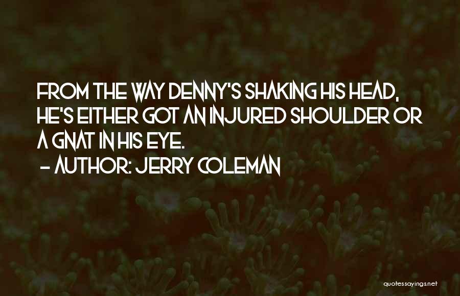 Jerry Coleman Quotes: From The Way Denny's Shaking His Head, He's Either Got An Injured Shoulder Or A Gnat In His Eye.