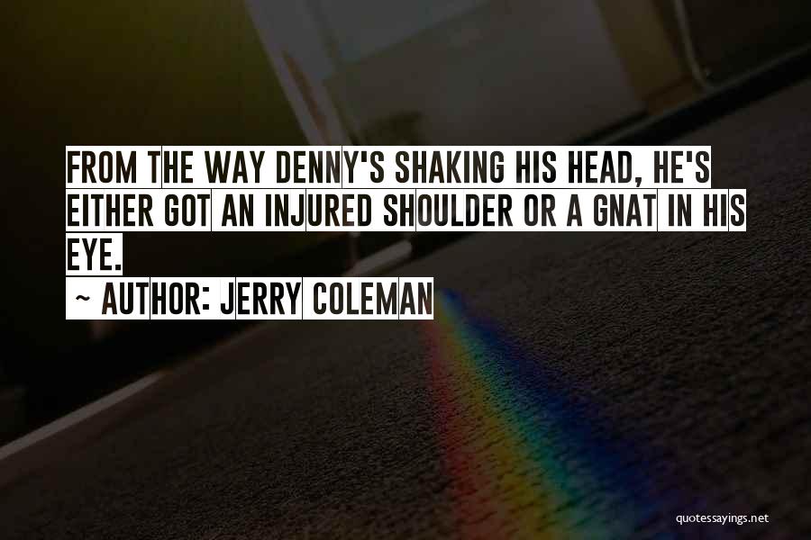 Jerry Coleman Quotes: From The Way Denny's Shaking His Head, He's Either Got An Injured Shoulder Or A Gnat In His Eye.