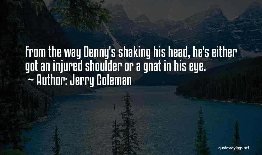 Jerry Coleman Quotes: From The Way Denny's Shaking His Head, He's Either Got An Injured Shoulder Or A Gnat In His Eye.