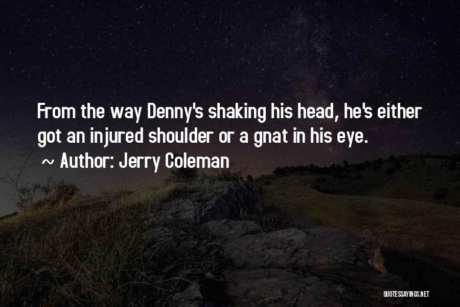 Jerry Coleman Quotes: From The Way Denny's Shaking His Head, He's Either Got An Injured Shoulder Or A Gnat In His Eye.