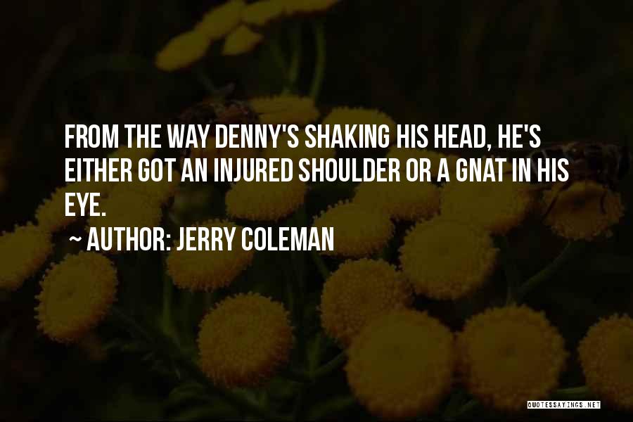 Jerry Coleman Quotes: From The Way Denny's Shaking His Head, He's Either Got An Injured Shoulder Or A Gnat In His Eye.