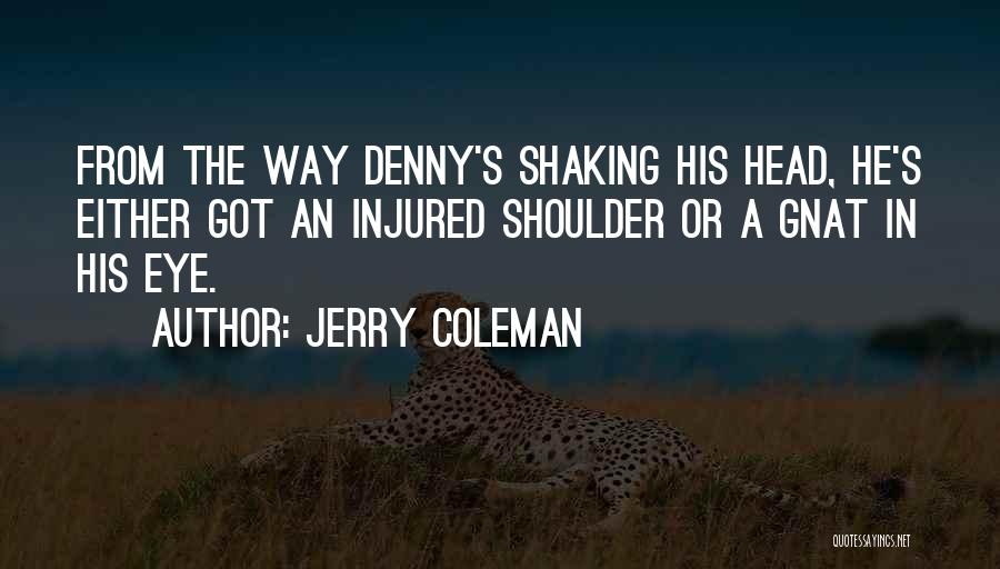 Jerry Coleman Quotes: From The Way Denny's Shaking His Head, He's Either Got An Injured Shoulder Or A Gnat In His Eye.