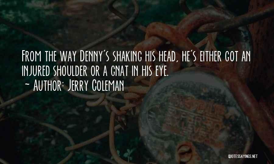 Jerry Coleman Quotes: From The Way Denny's Shaking His Head, He's Either Got An Injured Shoulder Or A Gnat In His Eye.