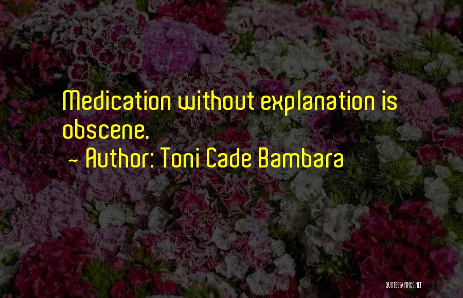 Toni Cade Bambara Quotes: Medication Without Explanation Is Obscene.