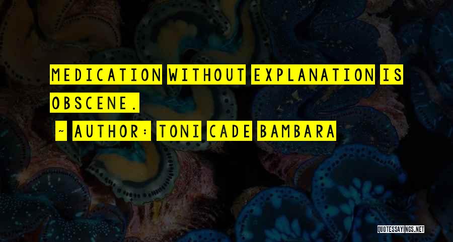 Toni Cade Bambara Quotes: Medication Without Explanation Is Obscene.