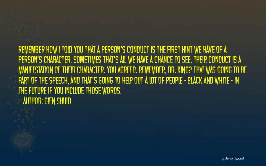 Glen Shuld Quotes: Remember How I Told You That A Person's Conduct Is The First Hint We Have Of A Person's Character. Sometimes