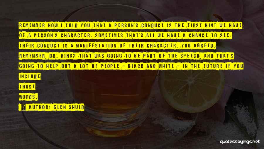 Glen Shuld Quotes: Remember How I Told You That A Person's Conduct Is The First Hint We Have Of A Person's Character. Sometimes