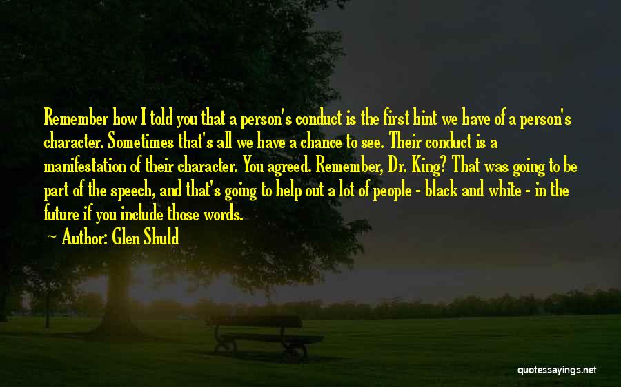 Glen Shuld Quotes: Remember How I Told You That A Person's Conduct Is The First Hint We Have Of A Person's Character. Sometimes