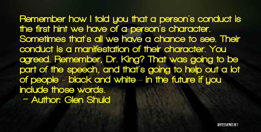 Glen Shuld Quotes: Remember How I Told You That A Person's Conduct Is The First Hint We Have Of A Person's Character. Sometimes