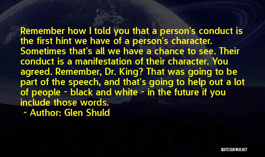 Glen Shuld Quotes: Remember How I Told You That A Person's Conduct Is The First Hint We Have Of A Person's Character. Sometimes