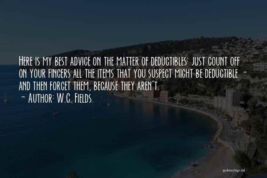 W.C. Fields Quotes: Here Is My Best Advice On The Matter Of Deductibles: Just Count Off On Your Fingers All The Items That
