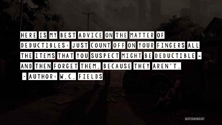 W.C. Fields Quotes: Here Is My Best Advice On The Matter Of Deductibles: Just Count Off On Your Fingers All The Items That