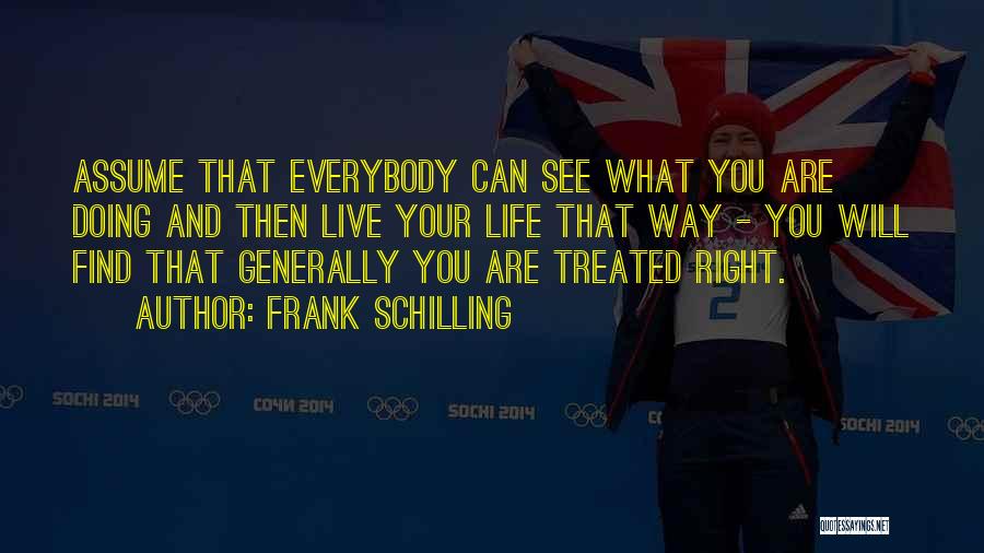 Frank Schilling Quotes: Assume That Everybody Can See What You Are Doing And Then Live Your Life That Way - You Will Find