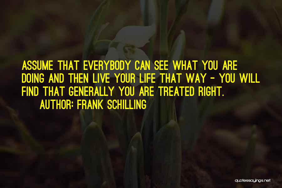 Frank Schilling Quotes: Assume That Everybody Can See What You Are Doing And Then Live Your Life That Way - You Will Find