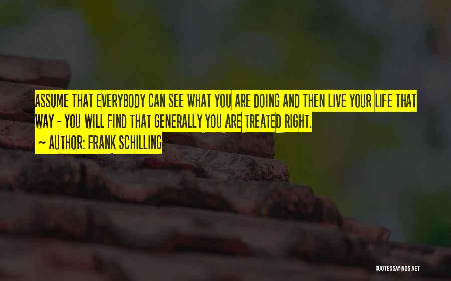 Frank Schilling Quotes: Assume That Everybody Can See What You Are Doing And Then Live Your Life That Way - You Will Find