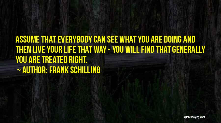 Frank Schilling Quotes: Assume That Everybody Can See What You Are Doing And Then Live Your Life That Way - You Will Find