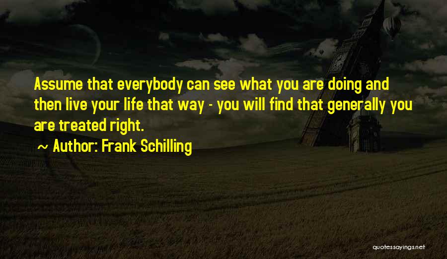 Frank Schilling Quotes: Assume That Everybody Can See What You Are Doing And Then Live Your Life That Way - You Will Find