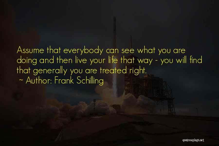 Frank Schilling Quotes: Assume That Everybody Can See What You Are Doing And Then Live Your Life That Way - You Will Find