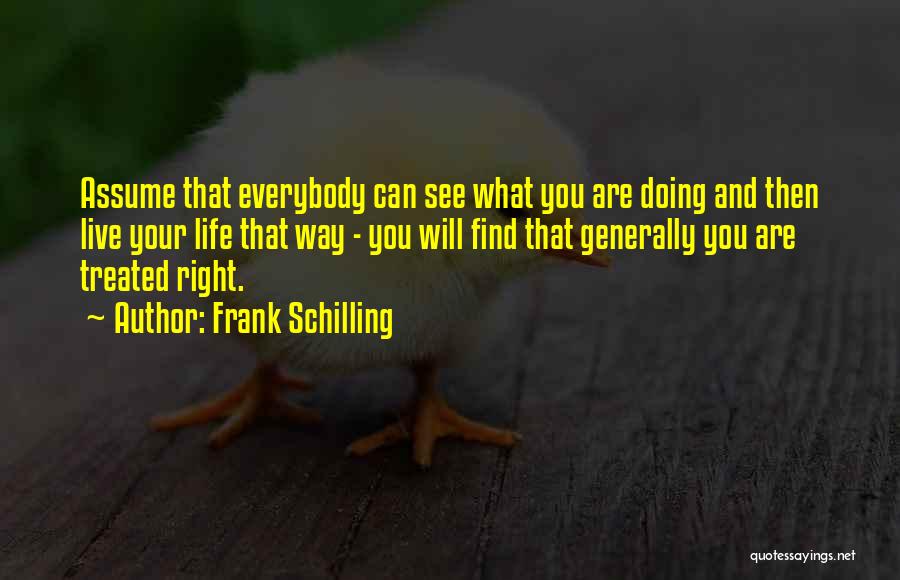 Frank Schilling Quotes: Assume That Everybody Can See What You Are Doing And Then Live Your Life That Way - You Will Find