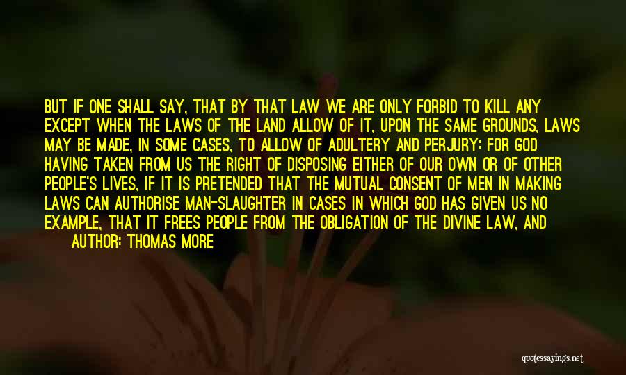 Thomas More Quotes: But If One Shall Say, That By That Law We Are Only Forbid To Kill Any Except When The Laws