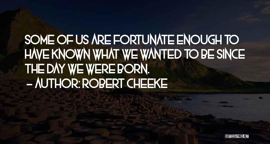 Robert Cheeke Quotes: Some Of Us Are Fortunate Enough To Have Known What We Wanted To Be Since The Day We Were Born.