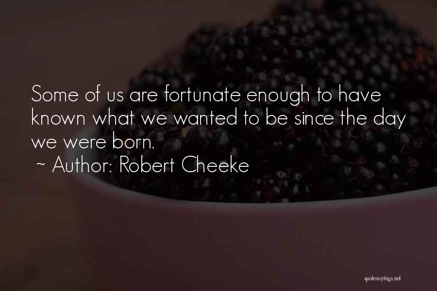 Robert Cheeke Quotes: Some Of Us Are Fortunate Enough To Have Known What We Wanted To Be Since The Day We Were Born.