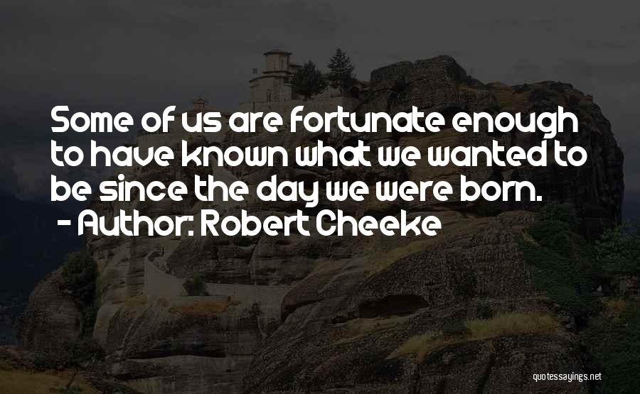 Robert Cheeke Quotes: Some Of Us Are Fortunate Enough To Have Known What We Wanted To Be Since The Day We Were Born.