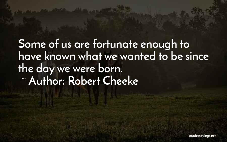 Robert Cheeke Quotes: Some Of Us Are Fortunate Enough To Have Known What We Wanted To Be Since The Day We Were Born.