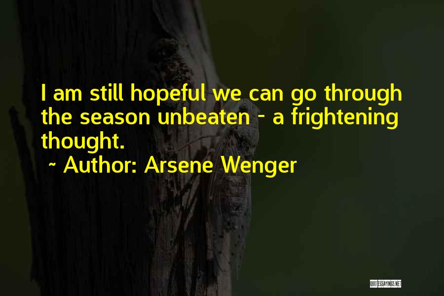 Arsene Wenger Quotes: I Am Still Hopeful We Can Go Through The Season Unbeaten - A Frightening Thought.