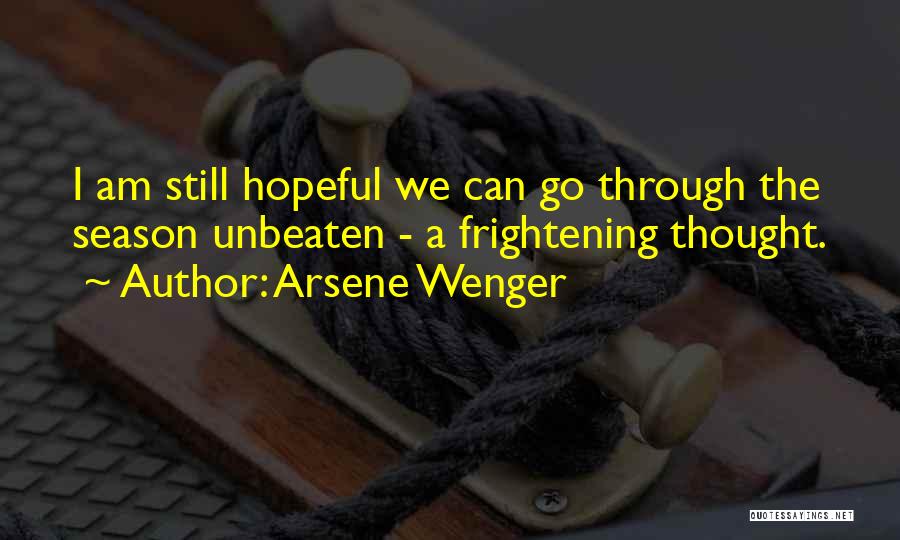 Arsene Wenger Quotes: I Am Still Hopeful We Can Go Through The Season Unbeaten - A Frightening Thought.