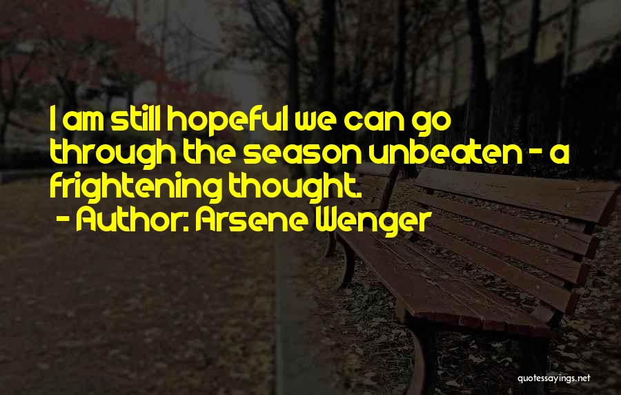 Arsene Wenger Quotes: I Am Still Hopeful We Can Go Through The Season Unbeaten - A Frightening Thought.