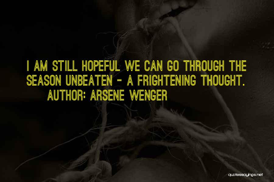 Arsene Wenger Quotes: I Am Still Hopeful We Can Go Through The Season Unbeaten - A Frightening Thought.