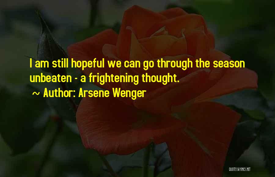 Arsene Wenger Quotes: I Am Still Hopeful We Can Go Through The Season Unbeaten - A Frightening Thought.