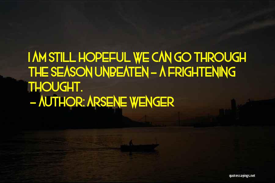 Arsene Wenger Quotes: I Am Still Hopeful We Can Go Through The Season Unbeaten - A Frightening Thought.