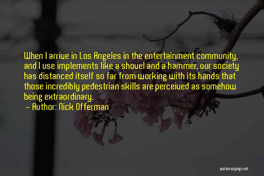 Nick Offerman Quotes: When I Arrive In Los Angeles In The Entertainment Community, And I Use Implements Like A Shovel And A Hammer,