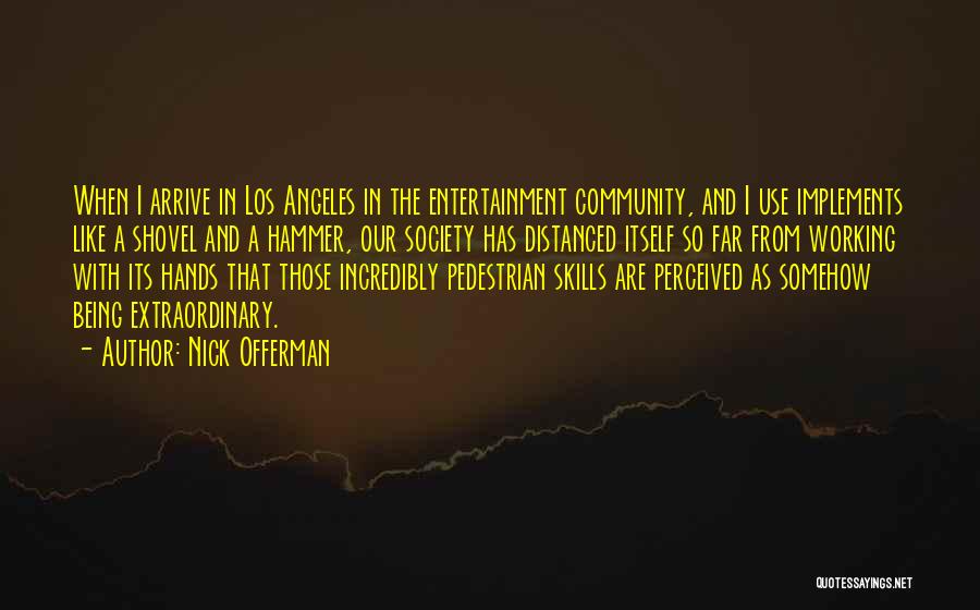 Nick Offerman Quotes: When I Arrive In Los Angeles In The Entertainment Community, And I Use Implements Like A Shovel And A Hammer,