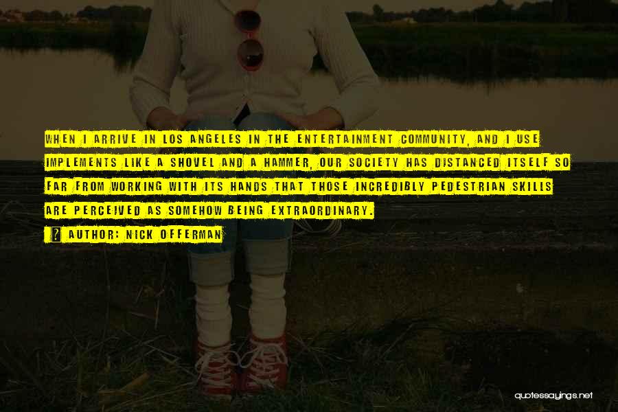 Nick Offerman Quotes: When I Arrive In Los Angeles In The Entertainment Community, And I Use Implements Like A Shovel And A Hammer,